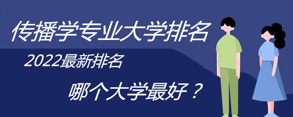 1650254873481052.jpg 传播学专业大学排名2023最新排名,哪个大学最好?