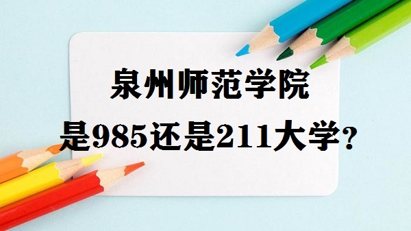1650255334623960.jpg 泉州师范学院是985还是211大学?(附福建省985/211高校名单)