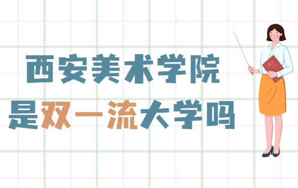 1650260986139887.png 西安美术学院是双一流大学吗?有哪些学科入选?