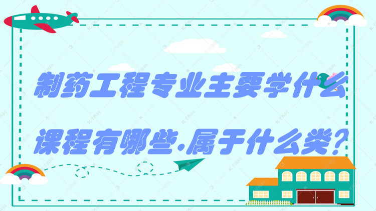 1650277024329408.jpg 制药工程专业主要学什么,课程有哪些,属于什么类?