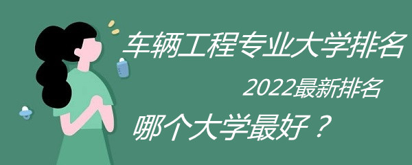 1650339984131991.jpg 车辆工程专业大学排名2023最新排名,哪个大学最好?
