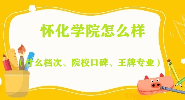 1650434473700815.jpg 怀化学院怎么样好不好?(什么档次、院校口碑、王牌专业)