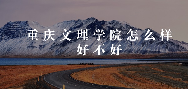 1650529274111899.jpg 重庆文理学院怎么样好不好(全国排名、王牌专业、网友评价)