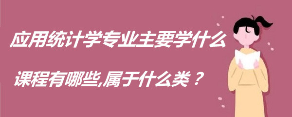 1650531044187876.jpg 应用统计学专业主要学什么,课程有哪些,属于什么类?