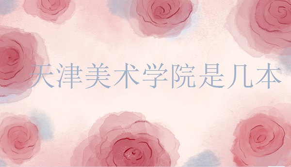 1650597755352860.jpg 天津美术学院是几本?是一本还是二本(附八大美院名单)