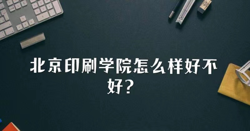 1650614953393568.jpg 北京印刷学院怎么样好不好?(什么档次、重点学科、网友评价)