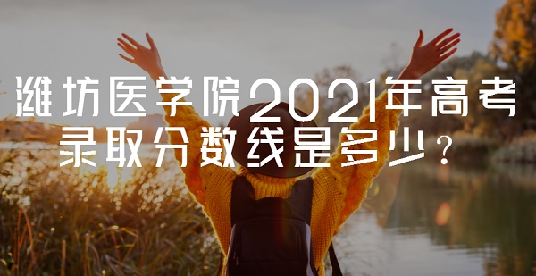 Ϋ��ҽѧԺ2021��߿�¼ȡ�������Ƕ��٣����ٷֿ�����Ϋ��ҽѧԺ