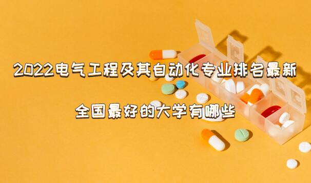 1650784428928109.jpg 2023电气工程及其自动化专业排名最新,全国最好的大学有哪些