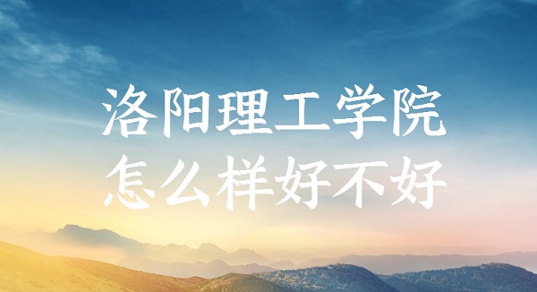 1650858212121973.jpg 洛阳理工学院怎么样好不好?(全国排名、王牌专业、网友评价)