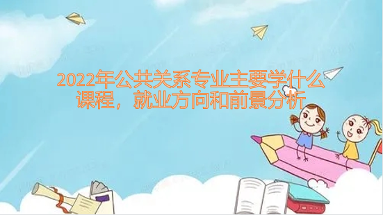 1650960178123083.png 2023年公共关系专业主要学什么课程,就业方向和前景分析