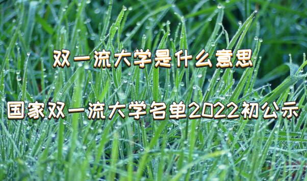 双一流大学是什么意思，国家双一流大学名单2022初公示