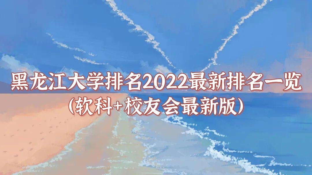 1651202337222216.jpg 黑龙江大学排名2023最新排名一览(软科+校友会最新版)