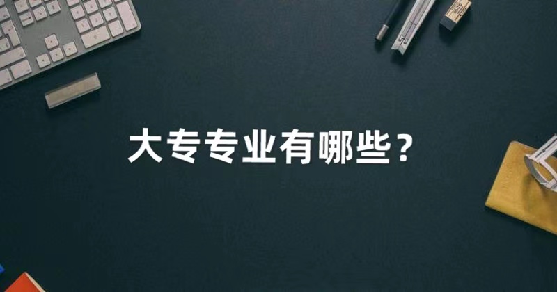 大专专业有哪些专业？2022年最吃香的专科专业推荐