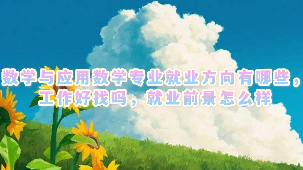 1651808900111000.jpg 数学与应用数学专业就业方向有哪些,工作好找吗,就业前景怎么样
