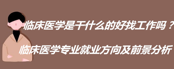 临床医学是干什么的好找工作吗？临床医学专业就业方向及前景分析