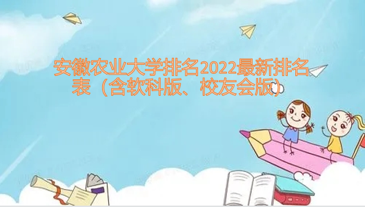1651824414107450.png 安徽农业大学排名2023最新排名表(含软科版、校友会版)