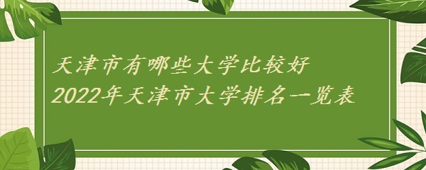 1651895676119550.jpg 天津市有哪些大学比较好 2023天津市大学排名一览表