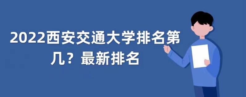 2022西安交通大学排名第几？西安交通大学最新排名（软科+校友会