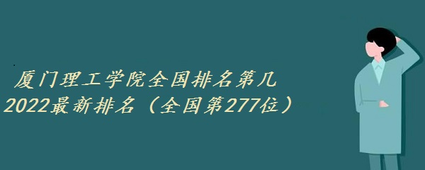 1652169792135584.jpg 厦门理工学院全国排名第几 2023最新排名(全国第277位)