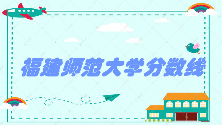 1652244504129456.jpg 福建师范大学2021高考录取分数线是多少?多少分能上?