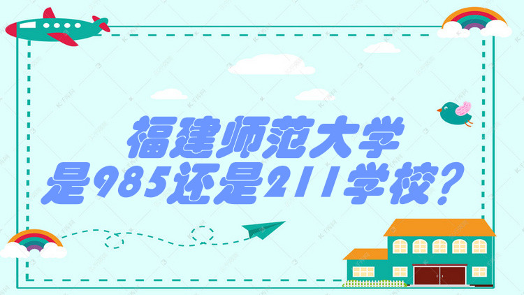 1652251721321447.jpg 福建师范大学是985还是211学校?(附福建省985/211院校一览表)