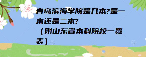 1652257827937834.png 青岛滨海学院是几本?是一本还是二本?(附山东省本科院校一览表)