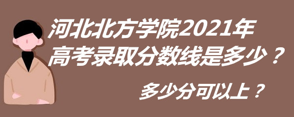 1652435349987450.jpg 河北北方学院2021年高考录取分数线是多少?多少分可以上?