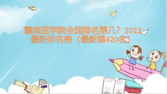 1652598090103379.png 赣南医学院全国排名第几?2023最新排名榜(最新第420名)
