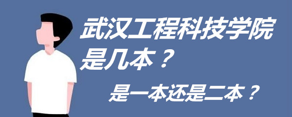 1652690743314390.jpg 武汉工程科技学院是几本?是一本还是二本?