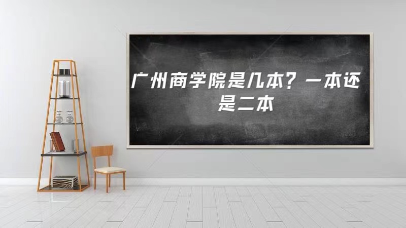 1652776451121926.jpg 广州商学院是几本?一本还是二本