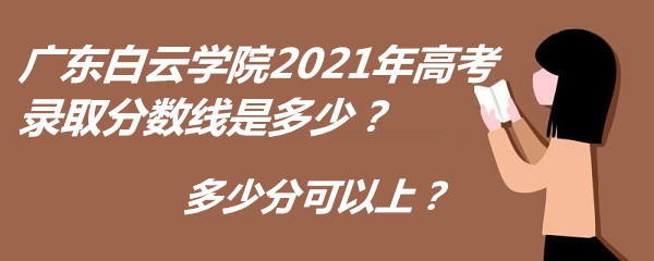 1652777329223722.jpg 广东白云学院2021年高考录取分数线是多少?多少分可以上?