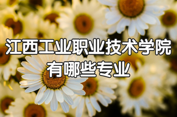 1652860091752582.png 江西工业职业技术学院有哪些专业?(附最新专业录取分数线)