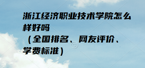 1652862594575033.png 浙江经济职业技术学院怎么样好吗(全国排名、网友评价、学费标准