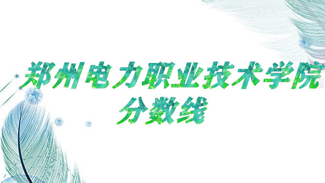 1652866551243818.jpg 郑州电力职业技术学院2021高考录取分数线是多少?多少分能上?