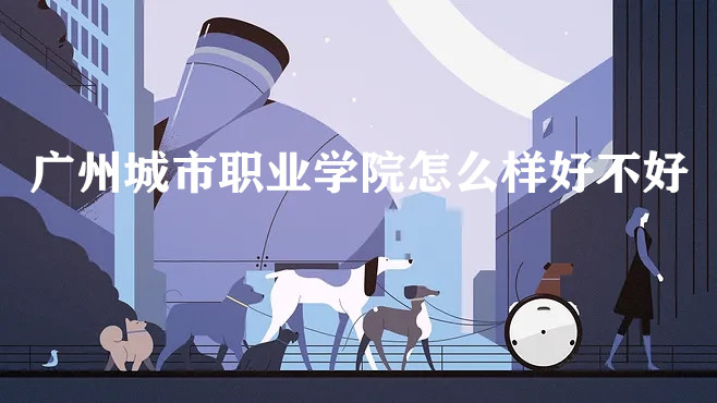 1652943417687217.jpg 广州城市职业学院怎么样好不好?(王牌专业、全国排名、院校口碑