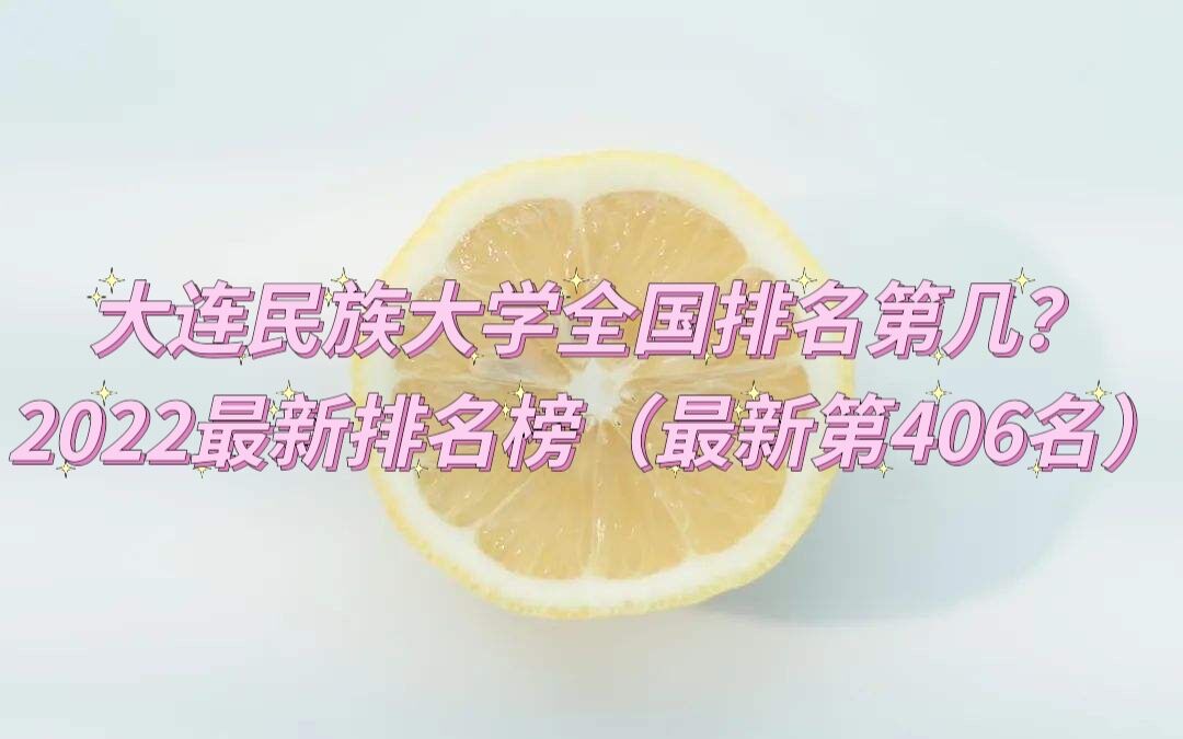 1652946215826339.jpg 大连民族大学全国排名第几?2023最新排名榜(最新第406名)