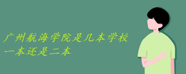 1653032950592633.jpg 广州航海学院是几本学校 一本还是二本(附广东省本科院校名单)