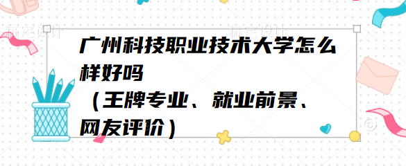 1653123262972819.png 广州科技职业技术大学怎么样好吗(王牌专业、就业前景、网友评价