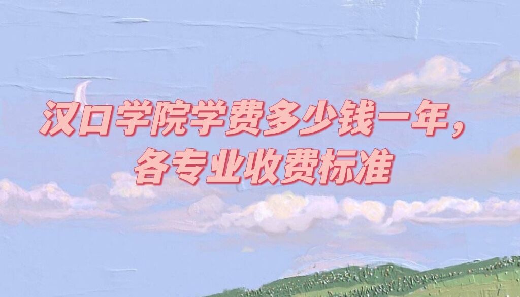 1653191169825995.jpg 汉口学院学费2023年多少钱一年,各专业收费标准