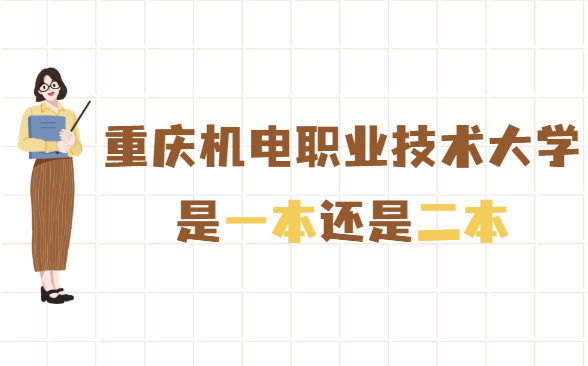 1653381532614881.png 重庆机电职业技术大学是几本,是一本还是二本