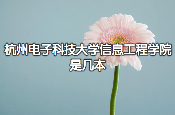 1653463741661785.png 杭州电子科技大学信息工程学院是几本?(附浙江本科院校一览表)