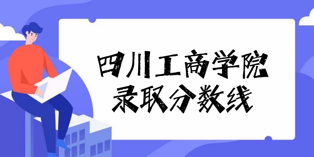 1653466417534842.jpg 四川工商学院2021年高考录取分数线是多少?多少分能上