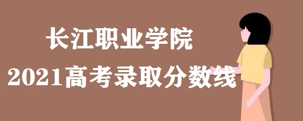 1653468806978671.jpg 长江职业学院2021年高考录取分数线多少 多少分能上?