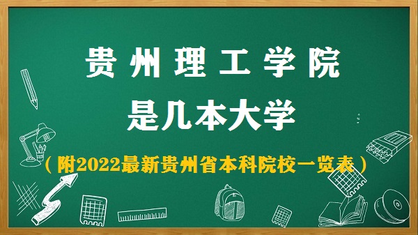 1653536971352430.jpg 贵州理工学院是几本?是一本还是二本大学(附贵州本科院校名单)