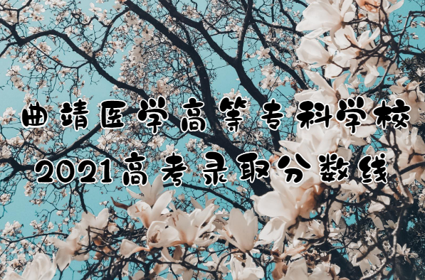 1653620881296747.png 曲靖医学高等专科学校2021高考录取分数线是多少?多少分能上?