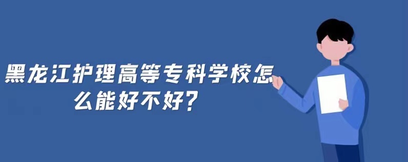 1653639533114985.jpg 黑龙江护理高等专科学校怎么样好不好?(什么档次、王牌专业)