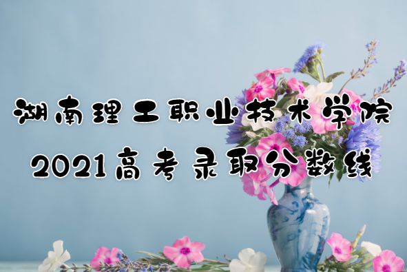 1653640130343608.png 湖南理工职业技术学院2021高考录取分数线是多少?多少分能上?