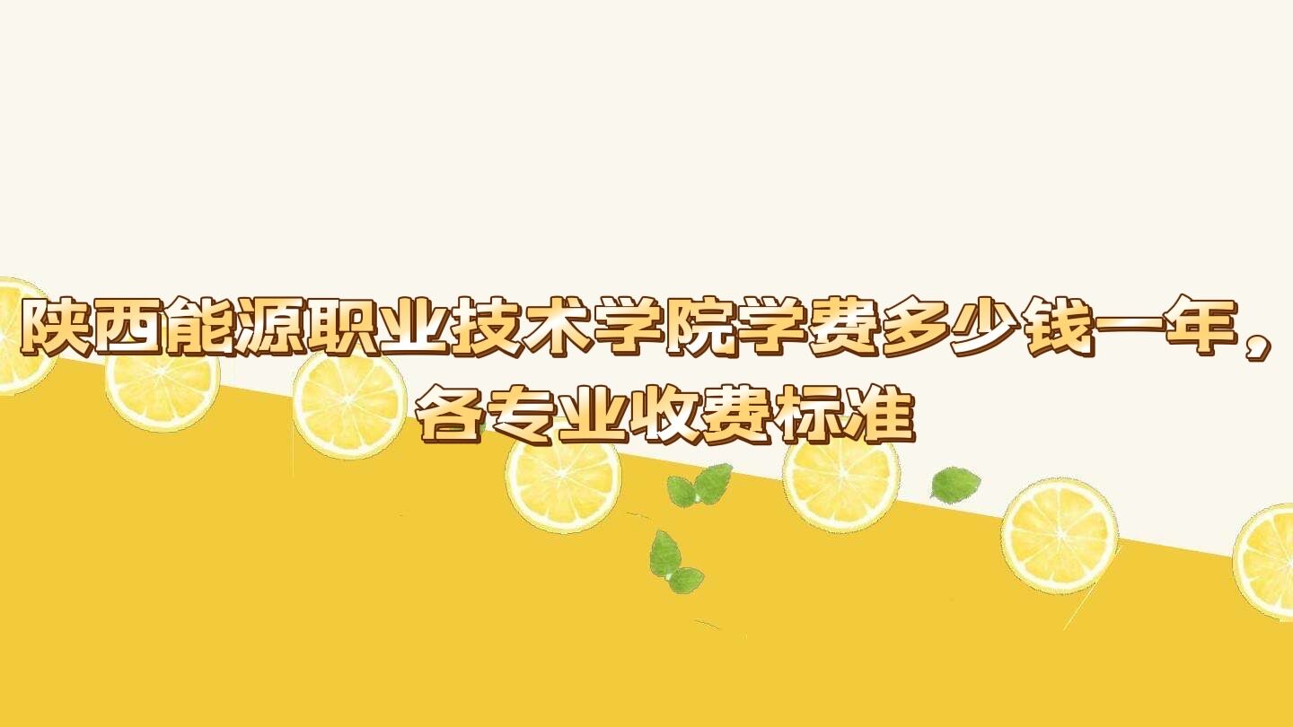 1653641527325664.jpg 陕西能源职业技术学院学费2023年多少钱一年,各专业收费标准