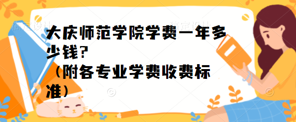 1653716190558638.png 大庆师范学院学费2023年一年多少钱?(附各专业学费2023年收费标准)