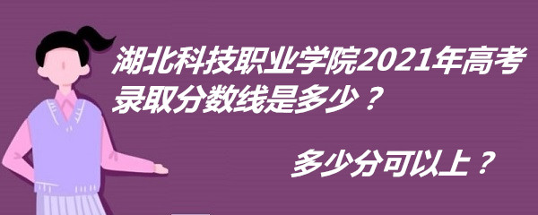 1653727426391546.jpg 湖北科技职业学院2021年高考录取分数线是多少?多少分可以上?